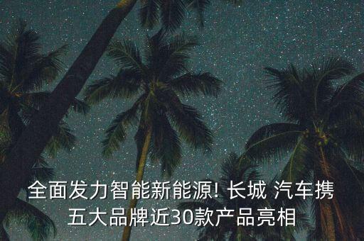 全面發(fā)力智能新能源! 長(zhǎng)城 汽車攜五大品牌近30款產(chǎn)品亮相
