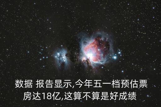  數(shù)據(jù) 報(bào)告顯示,今年五一檔預(yù)估票房達(dá)18億,這算不算是好成績
