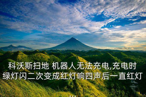 科沃斯掃地 機(jī)器人無法充電,充電時(shí)綠燈閃二次變成紅燈響四聲后一直紅燈...