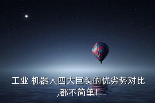  工業(yè) 機器人四大巨頭的優(yōu)劣勢對比,都不簡單!
