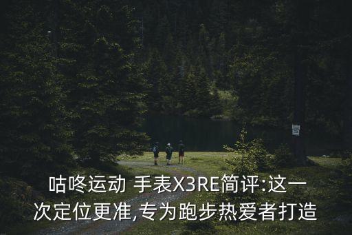  咕咚運動 手表X3RE簡評:這一次定位更準(zhǔn),專為跑步熱愛者打造