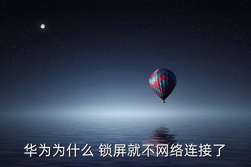 華為為什么 鎖屏就不網(wǎng)絡連接了