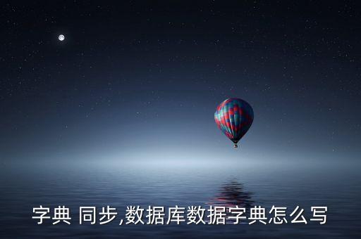 字典 同步,數(shù)據(jù)庫數(shù)據(jù)字典怎么寫