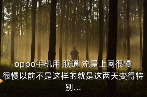 oppo手機用 聯(lián)通 流量上網(wǎng)很慢很慢以前不是這樣的就是這兩天變得特別...