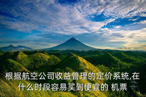 根據航空公司收益管理的定價系統(tǒng),在什么時段容易買到便宜的 機票