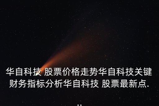 華自科技 股票價格走勢華自科技關(guān)鍵財務(wù)指標分析華自科技 股票最新點...