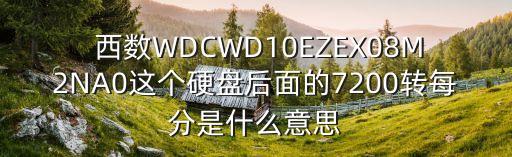  西數(shù)WDCWD10EZEX08M2NA0這個(gè)硬盤后面的7200轉(zhuǎn)每分是什么意思