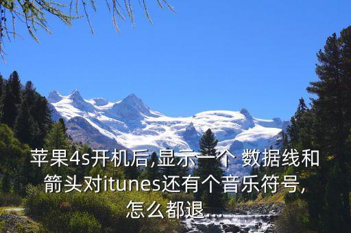 蘋果4s開機(jī)后,顯示一個(gè) 數(shù)據(jù)線和箭頭對(duì)itunes還有個(gè)音樂符號(hào),怎么都退...