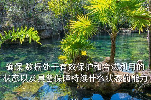 確保 數(shù)據(jù)處于有效保護(hù)和合法利用的狀態(tài)以及具備保障持續(xù)什么狀態(tài)的能力...