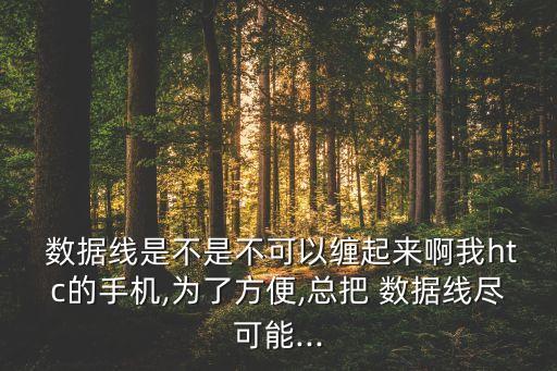  數(shù)據(jù)線是不是不可以纏起來啊我htc的手機,為了方便,總把 數(shù)據(jù)線盡可能...