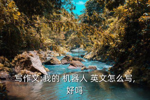 制作出優(yōu)秀的機(jī)器人的英文,制作機(jī)器人模型英文短語