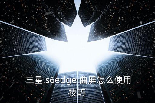  三星 s6edge 曲屏怎么使用技巧