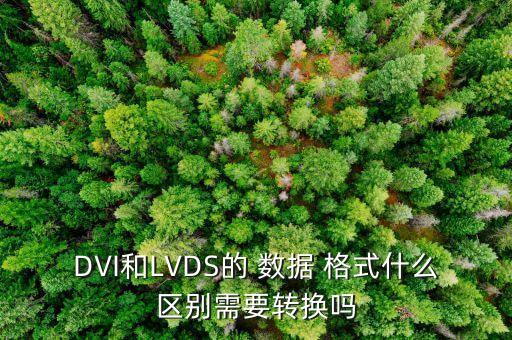 DVI和LVDS的 數(shù)據(jù) 格式什么區(qū)別需要轉(zhuǎn)換嗎