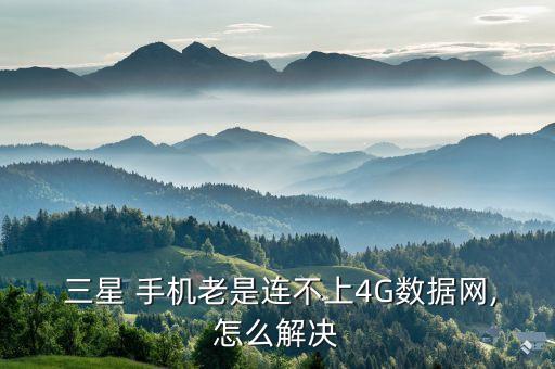  三星 手機(jī)老是連不上4G數(shù)據(jù)網(wǎng),怎么解決