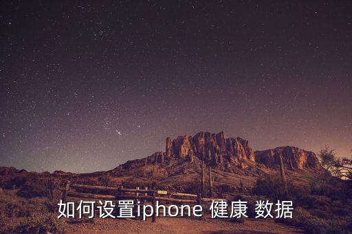 如何設(shè)置iphone 健康 數(shù)據(jù)