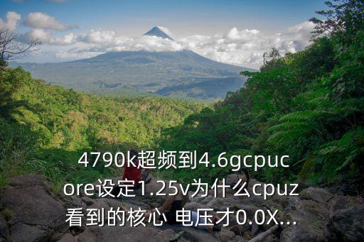  4790k超頻到4.6gcpucore設(shè)定1.25v為什么cpuz看到的核心 電壓才0.0X...