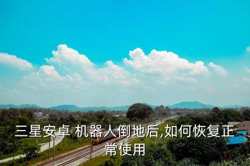 三星安卓 機(jī)器人倒地后,如何恢復(fù)正常使用