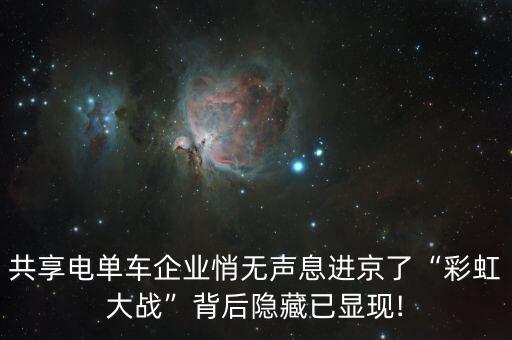 共享電單車企業(yè)悄無聲息進(jìn)京了“彩虹大戰(zhàn)”背后隱藏已顯現(xiàn)!