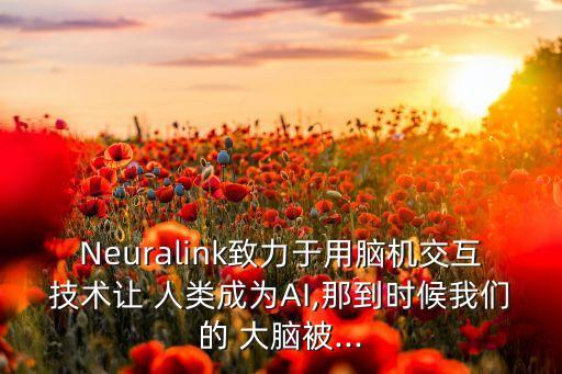 Neuralink致力于用腦機交互技術讓 人類成為AI,那到時候我們的 大腦被...