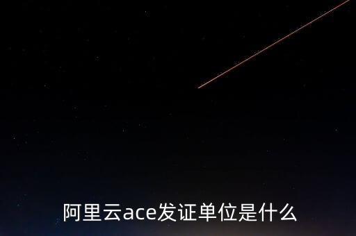  阿里云ace發(fā)證單位是什么