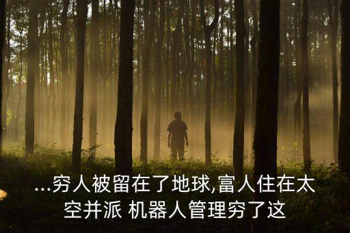 ...窮人被留在了地球,富人住在太空并派 機器人管理窮了這