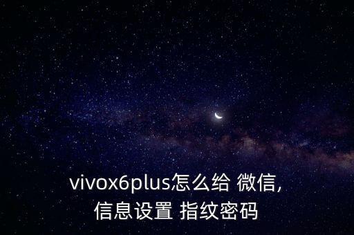 vivox6plus怎么給 微信,信息設(shè)置 指紋密碼
