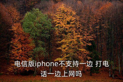電信版iphone不支持一邊 打電話一邊上網(wǎng)嗎