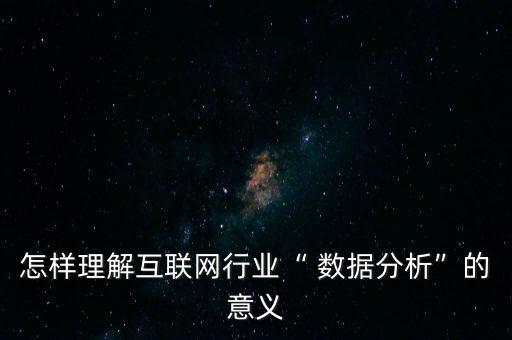 怎樣理解互聯(lián)網(wǎng)行業(yè)“ 數(shù)據(jù)分析”的意義