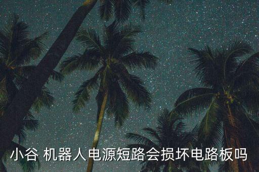 小谷 機(jī)器人電源短路會(huì)損壞電路板嗎