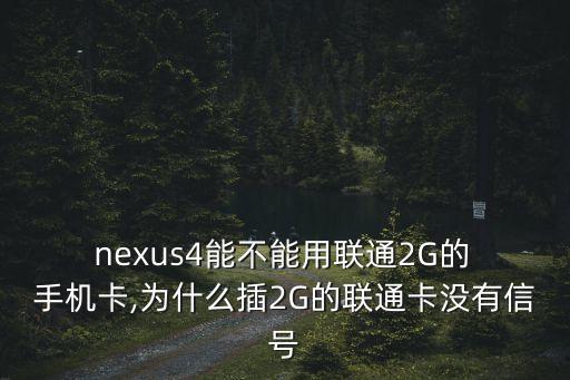  nexus4能不能用聯(lián)通2G的 手機(jī)卡,為什么插2G的聯(lián)通卡沒有信號(hào)