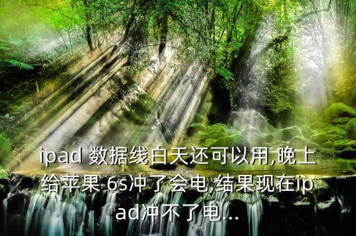 ipad 數(shù)據(jù)線白天還可以用,晚上給蘋果 6s沖了會電,結(jié)果現(xiàn)在ipad沖不了電...