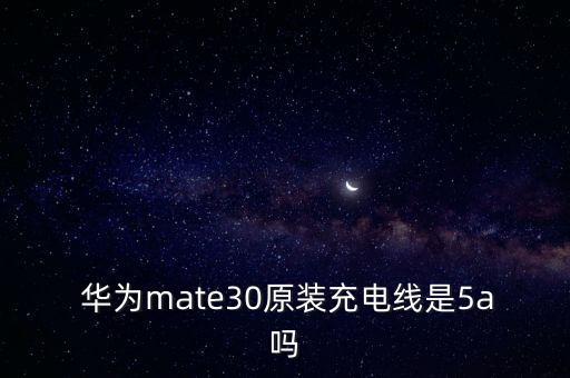  華為mate30原裝充電線是5a嗎