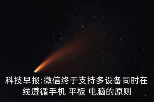 科技早報:微信終于支持多設(shè)備同時在線遵循手機 平板 電腦的原則
