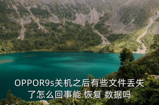 OPPOR9s關(guān)機之后有些文件丟失了怎么回事能 恢復(fù) 數(shù)據(jù)嗎
