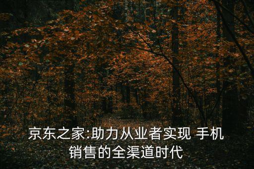  京東之家:助力從業(yè)者實現(xiàn) 手機 銷售的全渠道時代