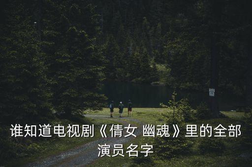 誰(shuí)知道電視劇《倩女 幽魂》里的全部演員名字