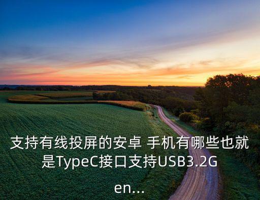 支持有線投屏的安卓 手機(jī)有哪些也就是TypeC接口支持USB3.2Gen...