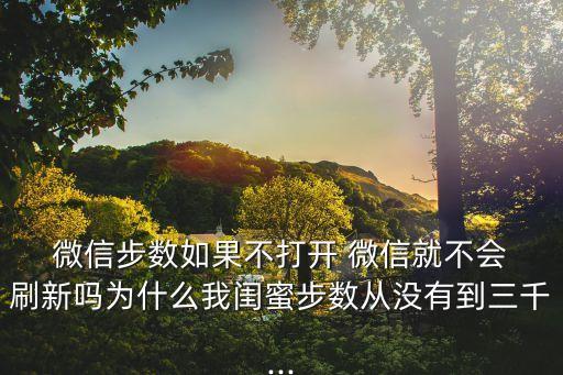  微信步數(shù)如果不打開 微信就不會 刷新嗎為什么我閨蜜步數(shù)從沒有到三千...