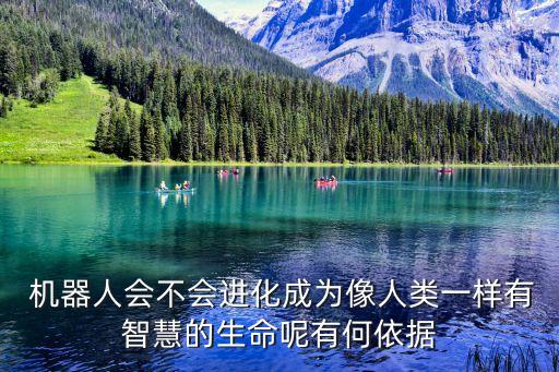  機(jī)器人會(huì)不會(huì)進(jìn)化成為像人類一樣有智慧的生命呢有何依據(jù)