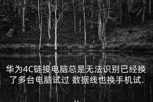 華為4C鏈接電腦總是無法識別已經(jīng)換了多臺電腦試過 數(shù)據(jù)線也換手機試...