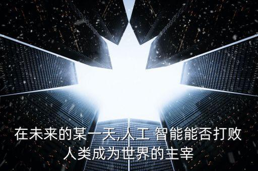 在未來的某一天,人工 智能能否打敗人類成為世界的主宰