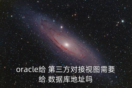 oracle給 第三方對接視圖需要給 數(shù)據(jù)庫地址嗎