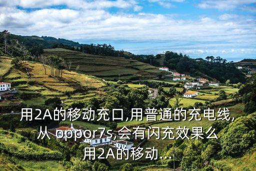 用2A的移動充口,用普通的充電線,從 oppor7s,會有閃充效果么用2A的移動...