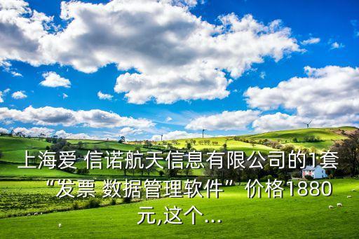 上海愛 信諾航天信息有限公司的1套“發(fā)票 數(shù)據(jù)管理軟件”價格1880元,這個...