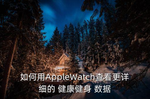 如何用AppleWatch查看更詳細的 健康健身 數(shù)據(jù)