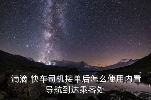  滴滴 快車司機接單后怎么使用內(nèi)置導航到達乘客處
