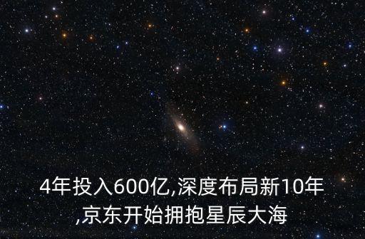 4年投入600億,深度布局新10年,京東開(kāi)始擁抱星辰大海