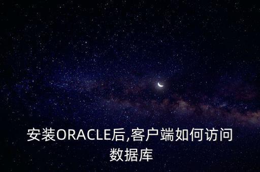安裝ORACLE后,客戶端如何訪問(wèn) 數(shù)據(jù)庫(kù)