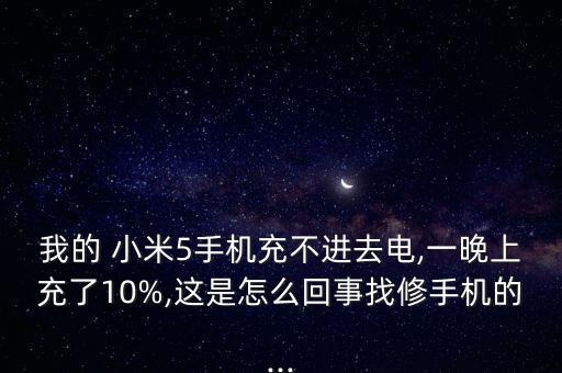 我的 小米5手機(jī)充不進(jìn)去電,一晚上充了10%,這是怎么回事找修手機(jī)的...
