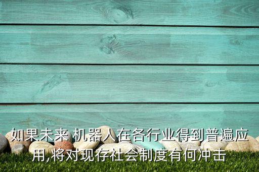 如果未來 機(jī)器人在各行業(yè)得到普遍應(yīng)用,將對現(xiàn)存社會制度有何沖擊
